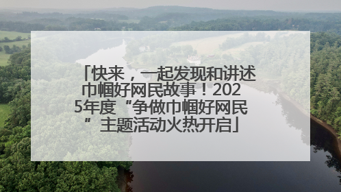 快来，一起发现和讲述巾帼好网民故事！2025年度“争做巾帼好网民”主题活动火热开启
