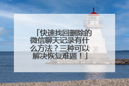 快速找回删除的微信聊天记录有什么方法？三种可以解决恢复难题！