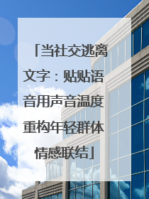 当社交逃离文字：贴贴语音用声音温度重构年轻群体情感联结