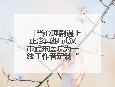 当心理剧遇上正念冥想 武汉市武东医院为一线工作者定制“心灵SPA”