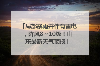 局部暴雨并伴有雷电，阵风8～10级！山东最新天气预报