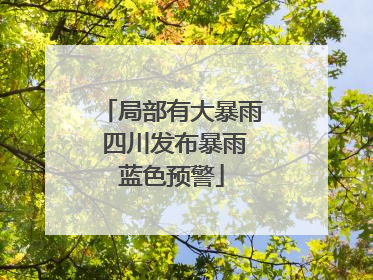 局部有大暴雨 四川发布暴雨蓝色预警