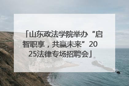 山东政法学院举办“启智职享，共赢未来”2025法律专场招聘会
