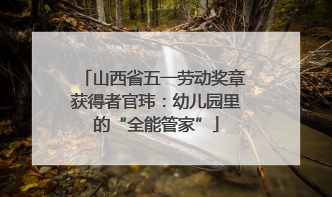山西省五一劳动奖章获得者官玮：幼儿园里的“全能管家”