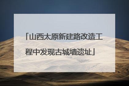 山西太原新建路改造工程中发现古城墙遗址