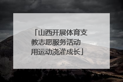 山西开展体育支教志愿服务活动 用运动浇灌成长
