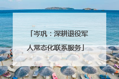 岑巩：深耕退役军人常态化联系服务