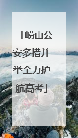 崂山公安多措并举全力护航高考