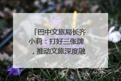 巴中文旅局长齐小莉：打好三张牌，推动文旅深度融合｜文旅局长说