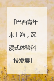 巴西青年来上海，沉浸式体验科技发展
