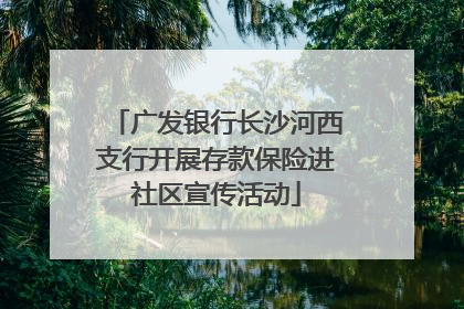 广发银行长沙河西支行开展存款保险进社区宣传活动
