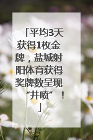 平均3天获得1枚金牌，盐城射阳体育获得奖牌数呈现“井喷”！