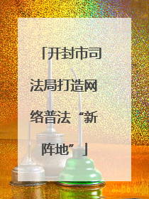 开封市司法局打造网络普法“新阵地”