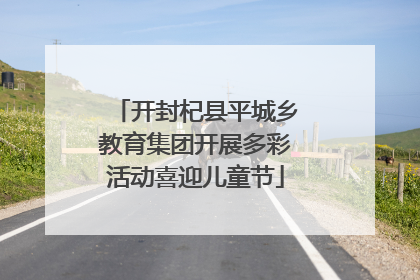开封杞县平城乡教育集团开展多彩活动喜迎儿童节