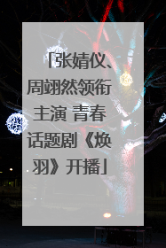 张婧仪、周翊然领衔主演 青春话题剧《焕羽》开播