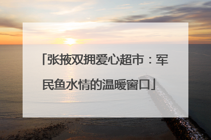 张掖双拥爱心超市：军民鱼水情的温暖窗口