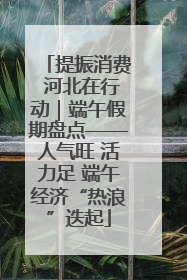 提振消费 河北在行动｜端午假期盘点——人气旺 活力足 端午经济“热浪”迭起
