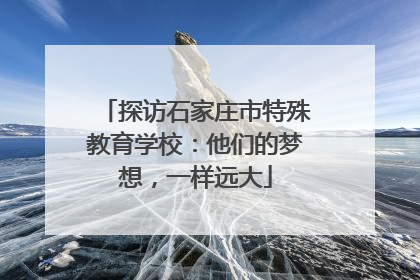 探访石家庄市特殊教育学校：他们的梦想，一样远大