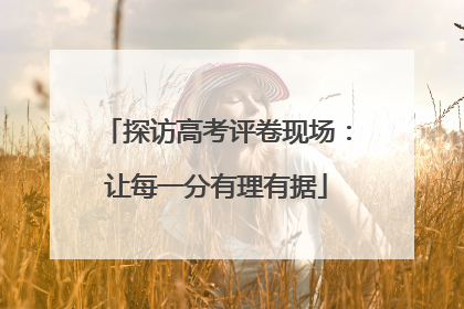 探访高考评卷现场：让每一分有理有据