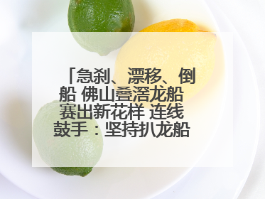 急刹、漂移、倒船 佛山叠滘龙船赛出新花样 连线鼓手：坚持扒龙船源于“热爱”