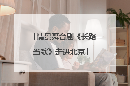 情景舞台剧《长路当歌》走进北京