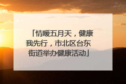 情暖五月天，健康我先行，市北区台东街道举办健康活动