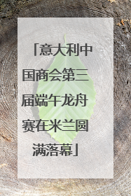 意大利中国商会第三届端午龙舟赛在米兰圆满落幕