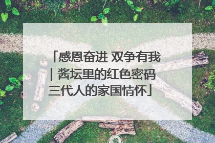 感恩奋进 双争有我｜酱坛里的红色密码 三代人的家国情怀