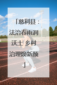 慈利县：法治春雨润沃土 乡村治理焕新颜