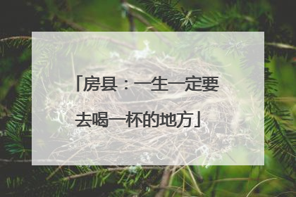 房县：一生一定要去喝一杯的地方