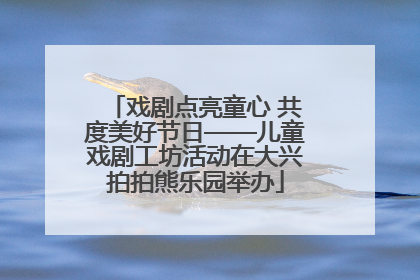 戏剧点亮童心 共度美好节日——儿童戏剧工坊活动在大兴拍拍熊乐园举办