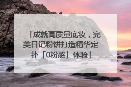 成就高质量底妆，完美日记粉饼打造精华定扑「0粉感」体验