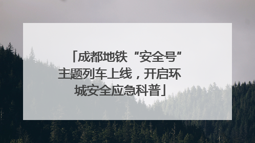 成都地铁“安全号”主题列车上线，开启环城安全应急科普