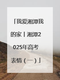 我爱湘潭我的家丨湘潭2025年高考表情（一）