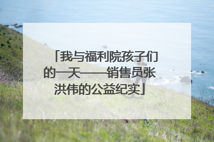 我与福利院孩子们的一天——销售员张洪伟的公益纪实