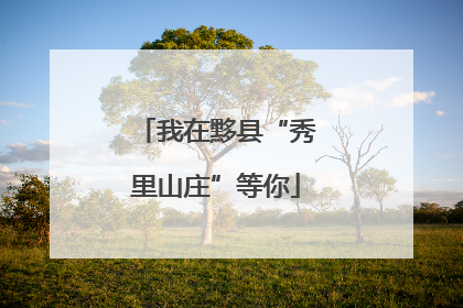 我在黟县“秀里山庄”等你
