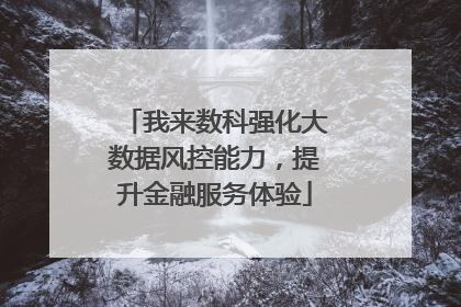 我来数科强化大数据风控能力，提升金融服务体验