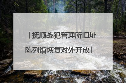抚顺战犯管理所旧址陈列馆恢复对外开放