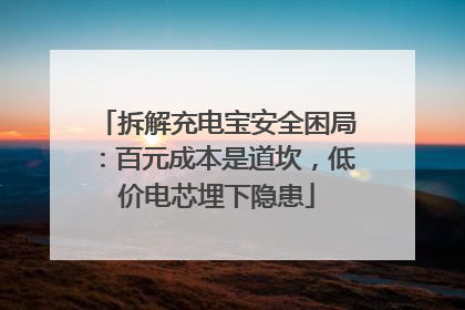 拆解充电宝安全困局：百元成本是道坎，低价电芯埋下隐患