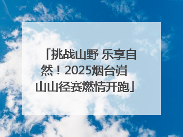 挑战山野 乐享自然！2025烟台岿山山径赛燃情开跑