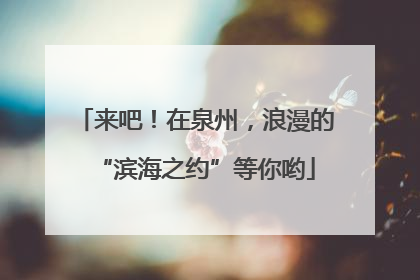 来吧！在泉州，浪漫的“滨海之约”等你哟
