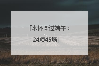 来怀柔过端午：24项45场