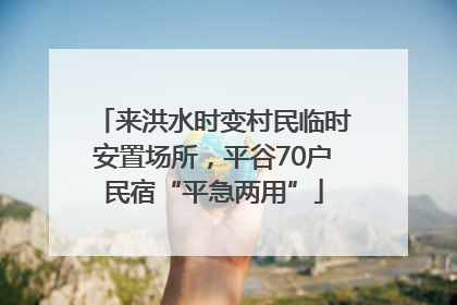 来洪水时变村民临时安置场所，平谷70户民宿“平急两用”