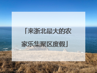 来浙北最大的农家乐集聚区度假
