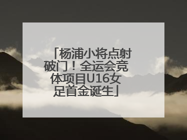 杨浦小将点射破门！全运会竞体项目U16女足首金诞生