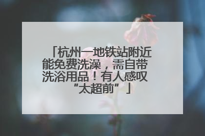杭州一地铁站附近能免费洗澡，需自带洗浴用品！有人感叹“太超前”