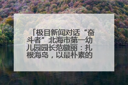 极目新闻对话“奋斗者”北海市第一幼儿园园长范徽丽：扎根海岛，以最朴素的爱践行教育的梦想