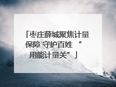 枣庄薛城聚焦计量保障 守护百姓 “用能计量关”