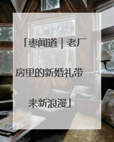 枣闻道｜老厂房里的新婚礼带来新浪漫