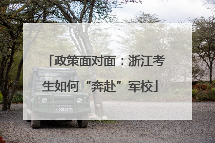 政策面对面：浙江考生如何“奔赴”军校